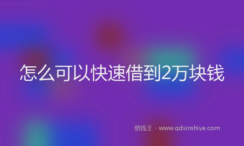 怎么可以快速借到2万块钱