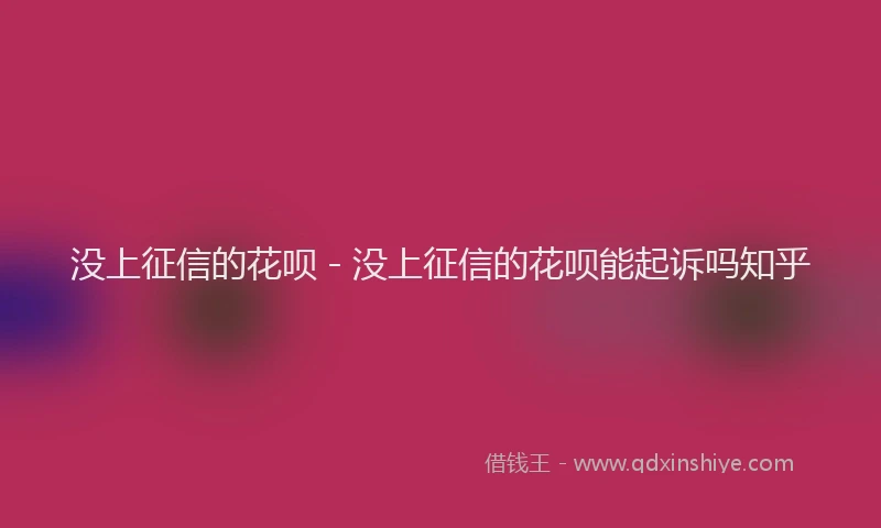 没上征信的花呗 - 没上征信的花呗能起诉吗知乎