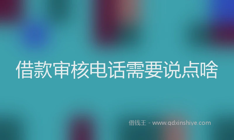 借款审核电话需要说点啥