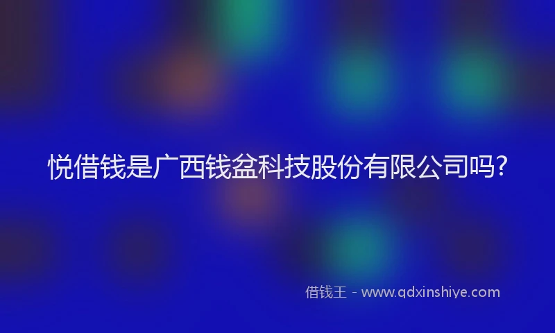 悦借钱是广西钱盆科技股份有限公司吗?