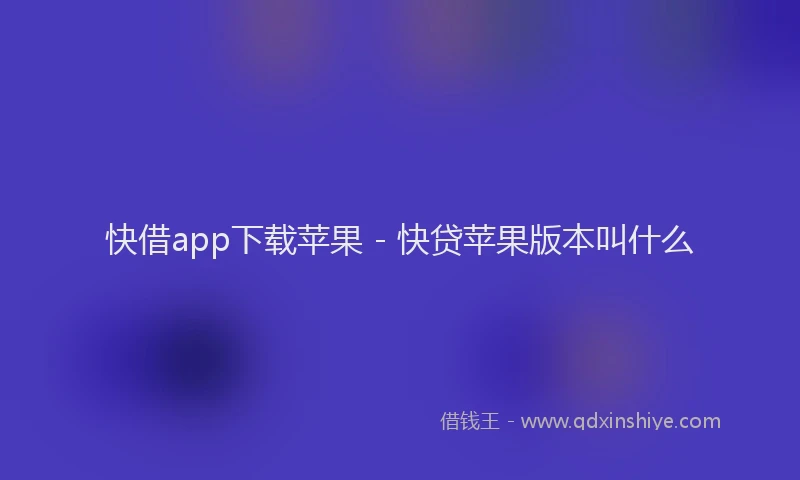 快借app下载苹果 - 快贷苹果版本叫什么