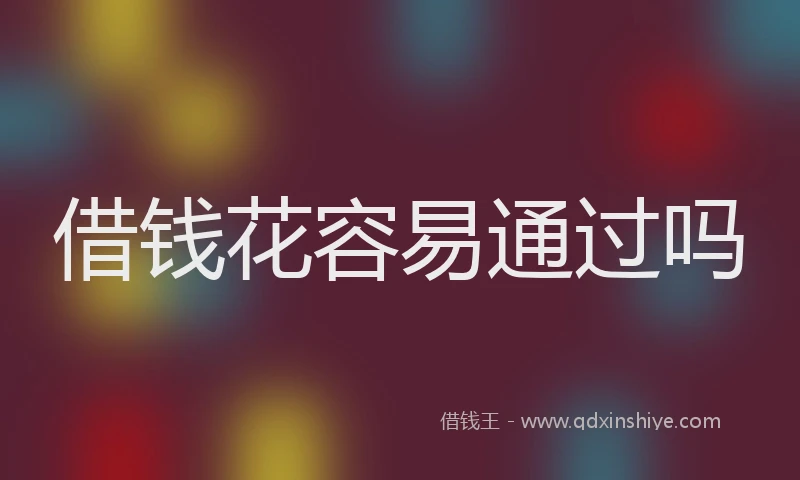 借钱花容易通过吗