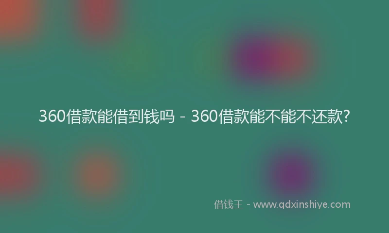 360借款能借到钱吗 - 360借款能不能不还款?
