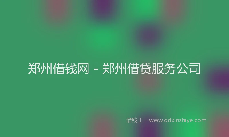 郑州借钱网 - 郑州借贷服务公司