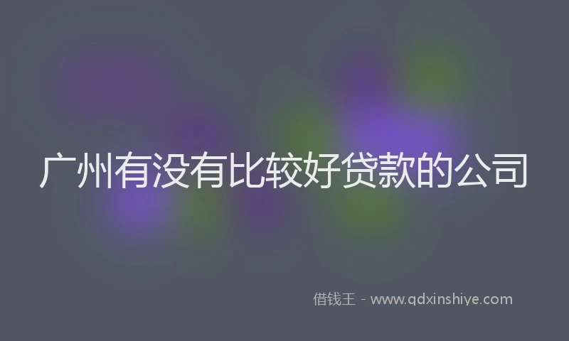 广州有没有比较好贷款的公司