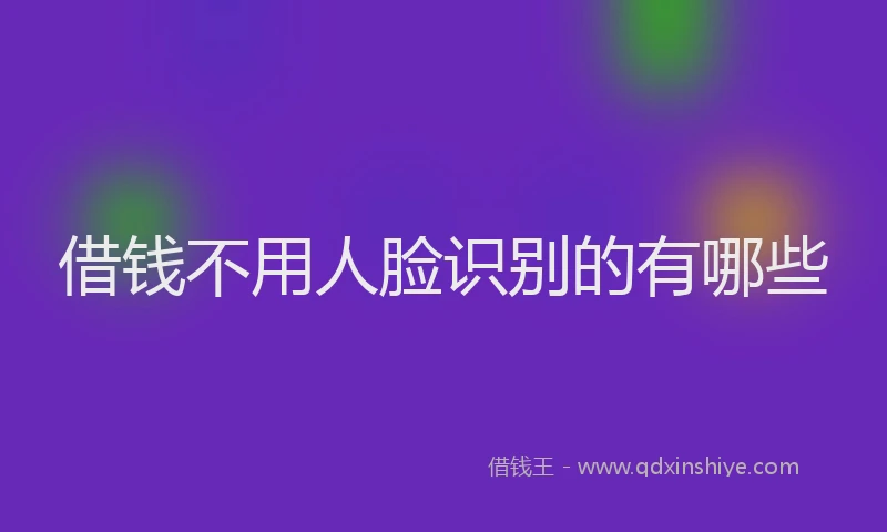 借钱不用人脸识别的有哪些