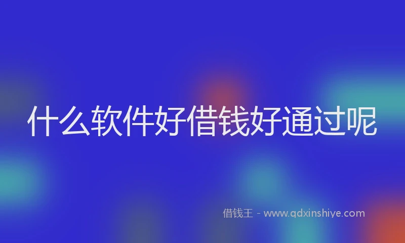什么软件好借钱好通过呢