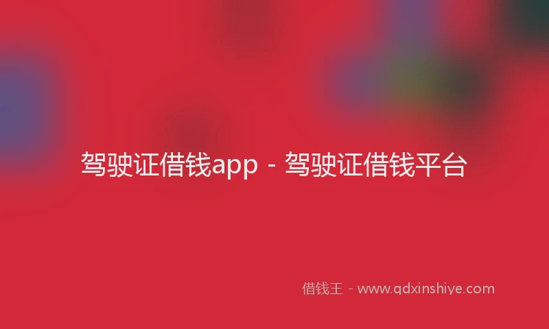 驾驶证借钱app - 驾驶证借钱平台