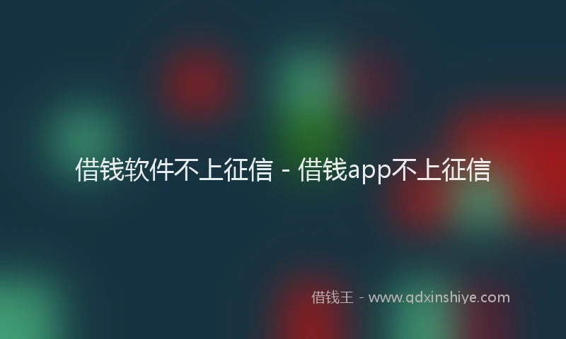 借钱软件不上征信 - 借钱app不上征信