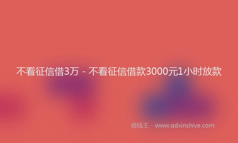 不看征信借3万 - 不看征信借款3000元1小时放款