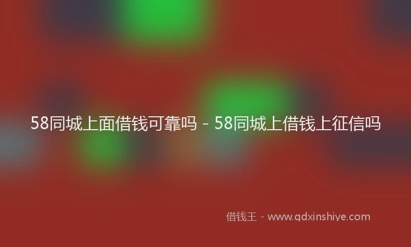 58同城上面借钱可靠吗 - 58同城上借钱上征信吗