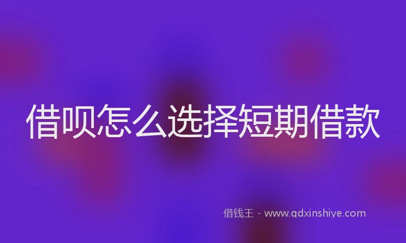 借呗怎么选择短期借款