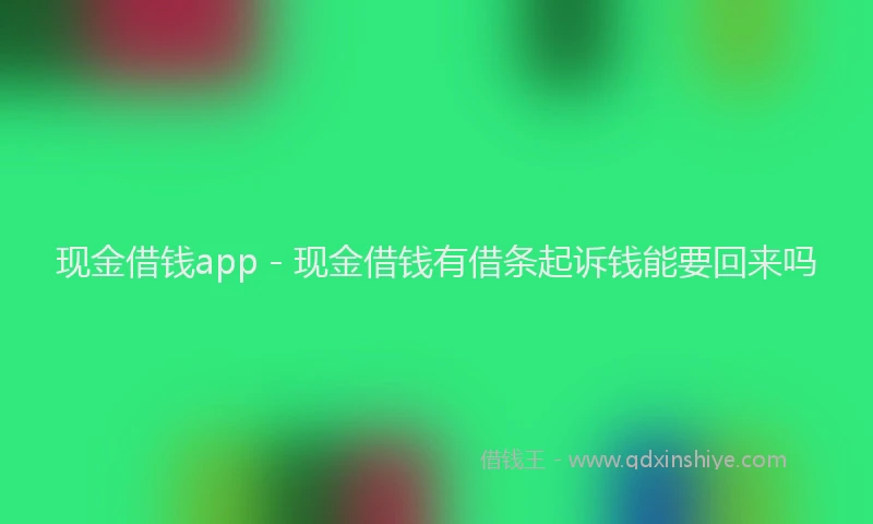 现金借钱app - 现金借钱有借条起诉钱能要回来吗