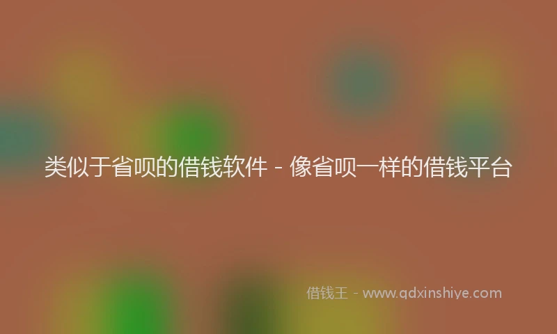 类似于省呗的借钱软件 - 像省呗一样的借钱平台