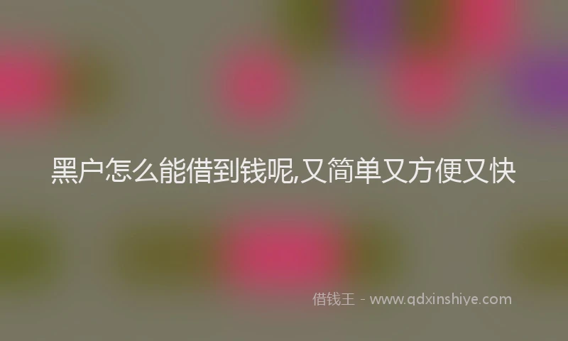 黑户怎么能借到钱呢,又简单又方便又快