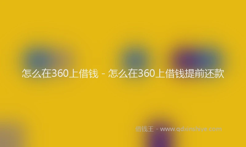 怎么在360上借钱 - 怎么在360上借钱提前还款