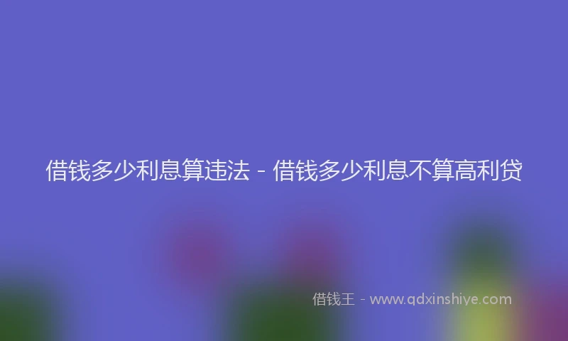 借钱多少利息算违法 - 借钱多少利息不算高利贷