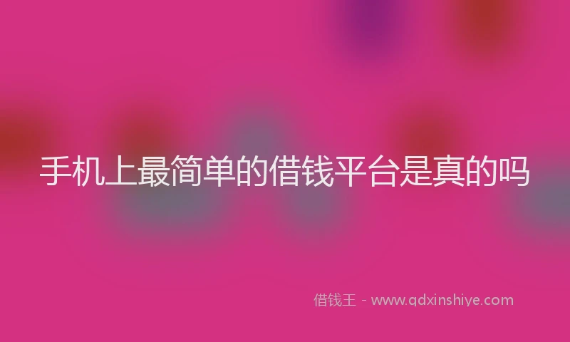 手机上最简单的借钱平台是真的吗