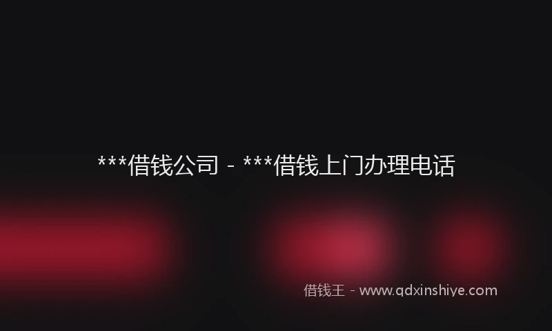 ***借钱公司 - ***借钱上门办理电话