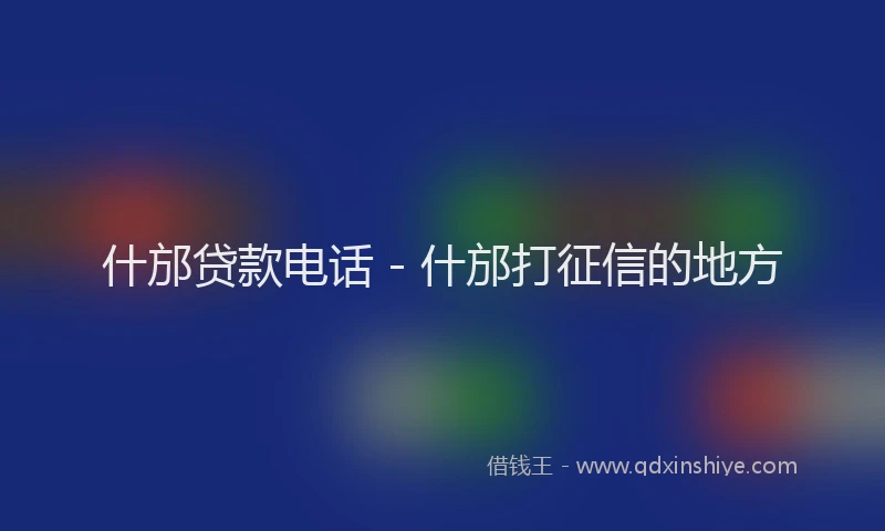 什邡贷款电话 - 什邡打征信的地方