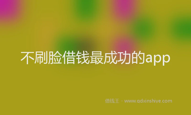 不刷脸借钱最成功的app
