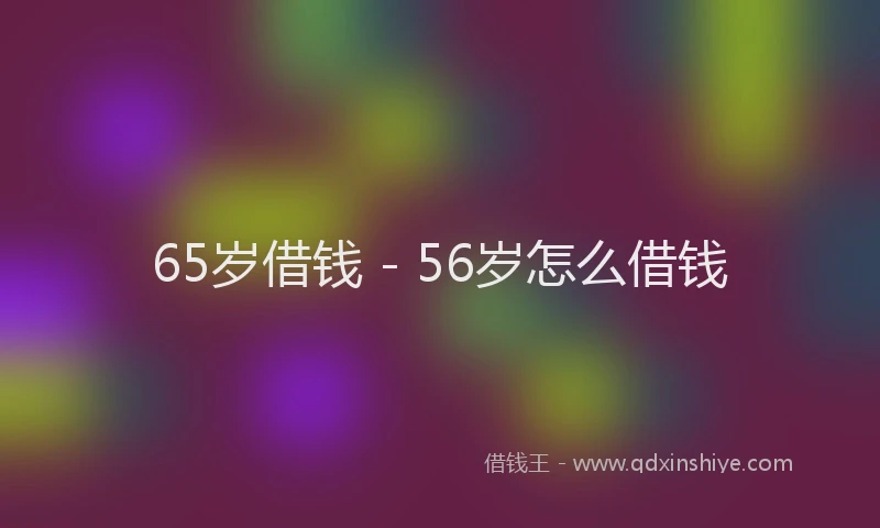 65岁借钱 - 56岁怎么借钱