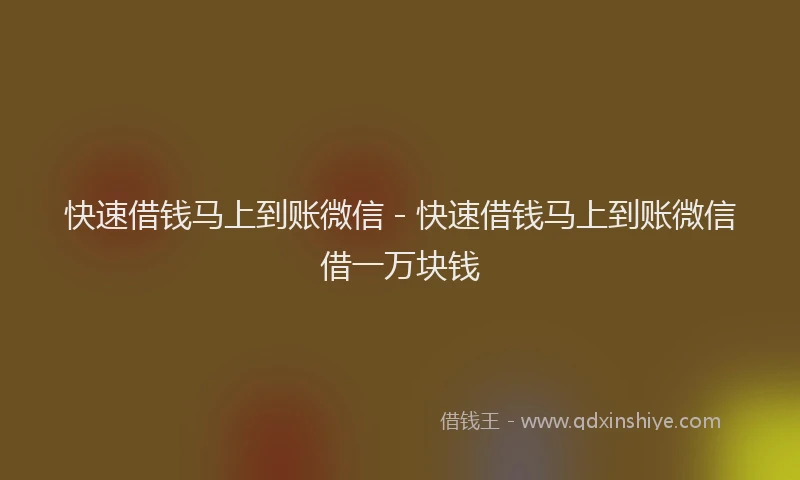 快速借钱马上到账微信 - 快速借钱马上到账微信借一万块钱