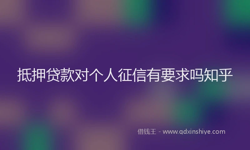 抵押贷款对个人征信有要求吗知乎
