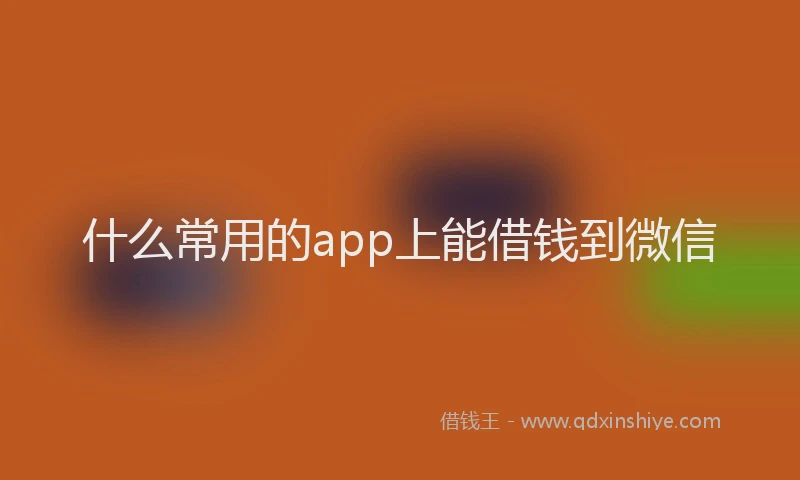 什么常用的app上能借钱到微信