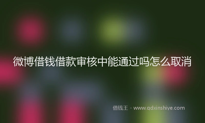 微博借钱借款审核中能通过吗怎么取消