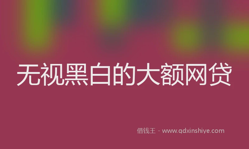 无视黑白的大额网贷
