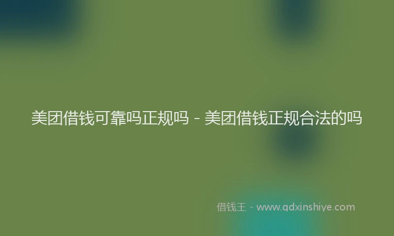 美团借钱可靠吗正规吗 - 美团借钱正规合法的吗