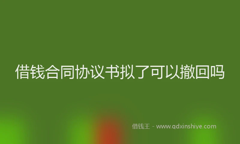借钱合同协议书拟了可以撤回吗