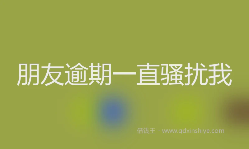 朋友逾期一直骚扰我