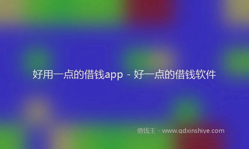 好用一点的借钱app - 好一点的借钱软件