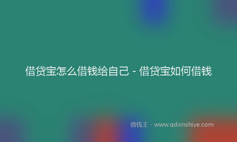 借贷宝怎么借钱给自己 - 借贷宝如何借钱