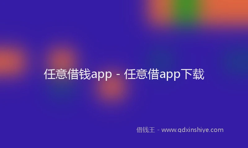 任意借钱app - 任意借app下载