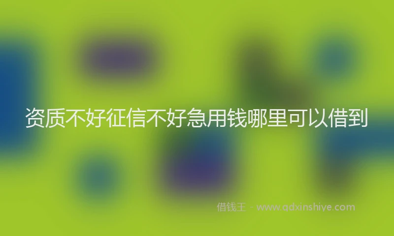 资质不好征信不好急用钱哪里可以借到