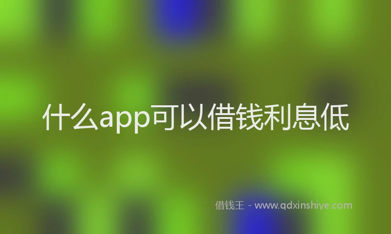 什么app可以借钱利息低