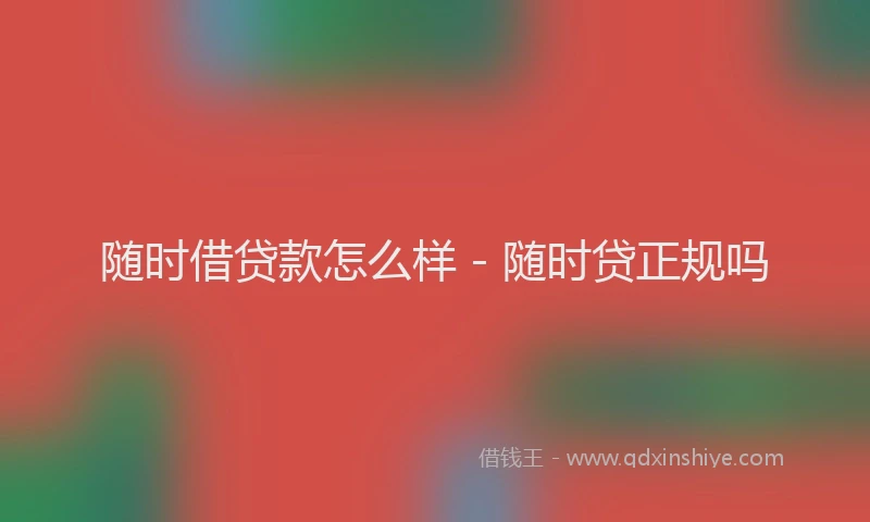 随时借贷款怎么样 - 随时贷正规吗