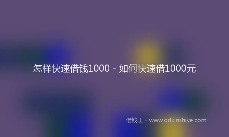 怎样快速借钱1000 - 如何快速借1000元
