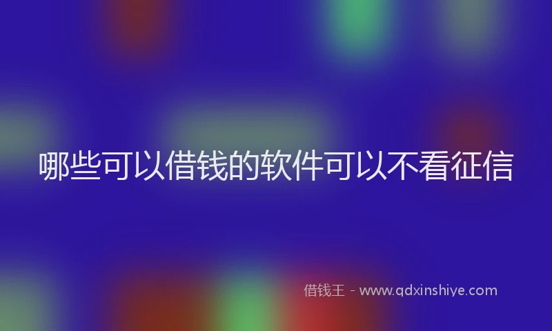 哪些可以借钱的软件可以不看征信