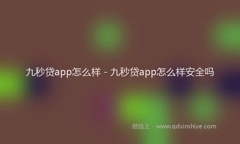 九秒贷app怎么样 - 九秒贷app怎么样安全吗