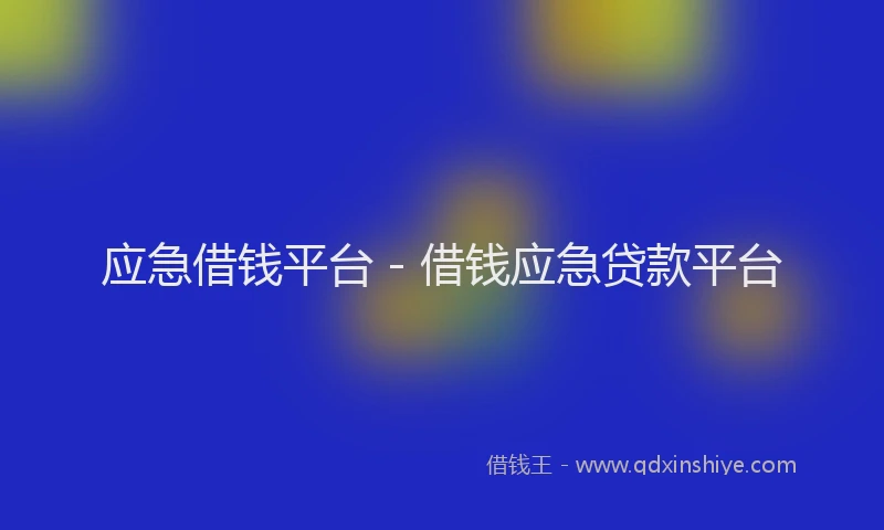 应急借钱平台 - 借钱应急贷款平台