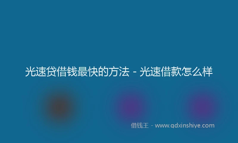 光速贷借钱最快的方法 - 光速借款怎么样