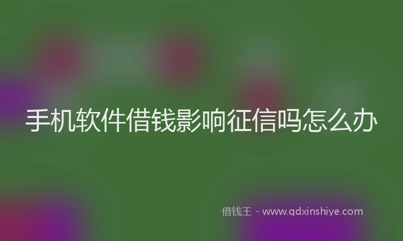 手机软件借钱影响征信吗怎么办