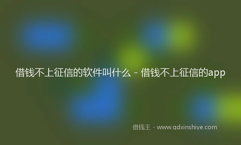 借钱不上征信的软件叫什么 - 借钱不上征信的app