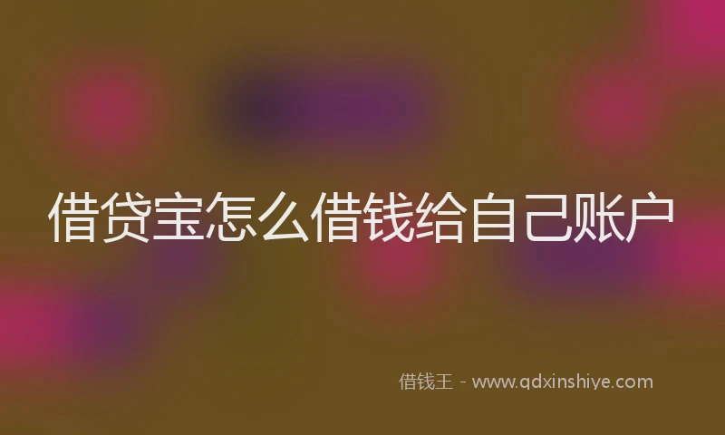 借贷宝怎么借钱给自己账户