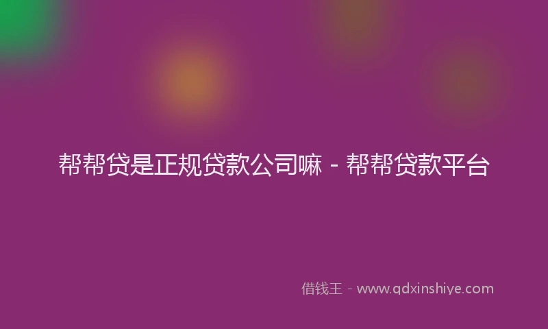 帮帮贷是正规贷款公司嘛 - 帮帮贷款平台