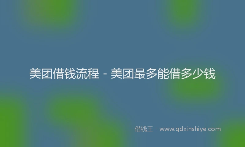 美团借钱流程 - 美团最多能借多少钱